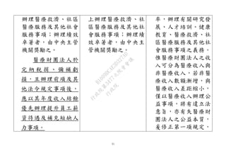 31
辦理醫療救濟、社區
醫療服務及其他社會
服務事項；辦理績效
卓著者，由中央主管
機關獎勵之。
醫療財團法人於
完 納 稅 捐 、 彌 補 虧
損，且辦理前項及其
他法令規定事項後，
應以其年度收入結餘
優先辦理提升員工薪
資待遇及補充短缺人
力事項。
上辦理醫療救濟、社
區醫療服務及其他社
會服務事項；辦理績
效卓著者，由中央主
管機關獎勵之。
率，辦理有關研究發
展、人才培訓、健康
教育、醫療救濟、社
區醫療服務及其他社
會服務事項之義務。
惟醫療財團法人之收
入可分為醫療收入與
非醫療收入，若非醫
療收入數額漸增，與
醫療收入差距縮小，
僅以醫療收入辦理公
益事項，將有違立法
意旨，亦有失醫療財
團法人之公益本質，
爰修正第一項規定，
行
政
院
行
政
院
第
3477次
院
會
會
議
B1009DCAE3D327AD
 