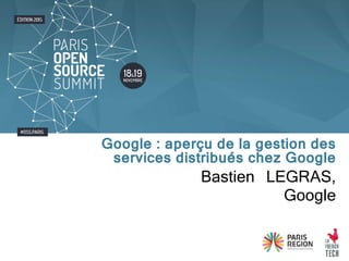 Bastien LEGRAS,
Google
Google : aperçu de la gestion des
services distribués chez Google
 