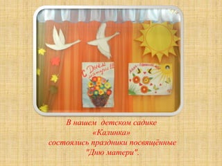 В нашем детском садике
«Калинка»
состоялись праздники посвящённые
"Дню матери".
 