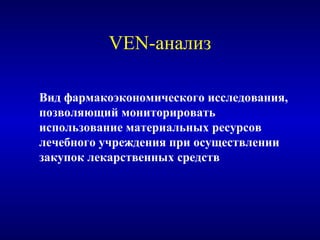 VEN-анализ
Вид фармакоэкономического исследования,
позволяющий мониторировать
использование материальных ресурсов
лечебного учреждения при осуществлении
закупок лекарственных средств
 