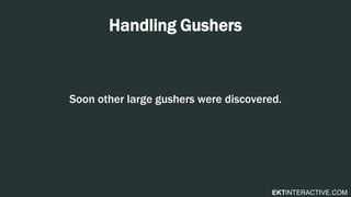 EKTINTERACTIVE.COM
Handling Gushers
Soon other large gushers were discovered.
 