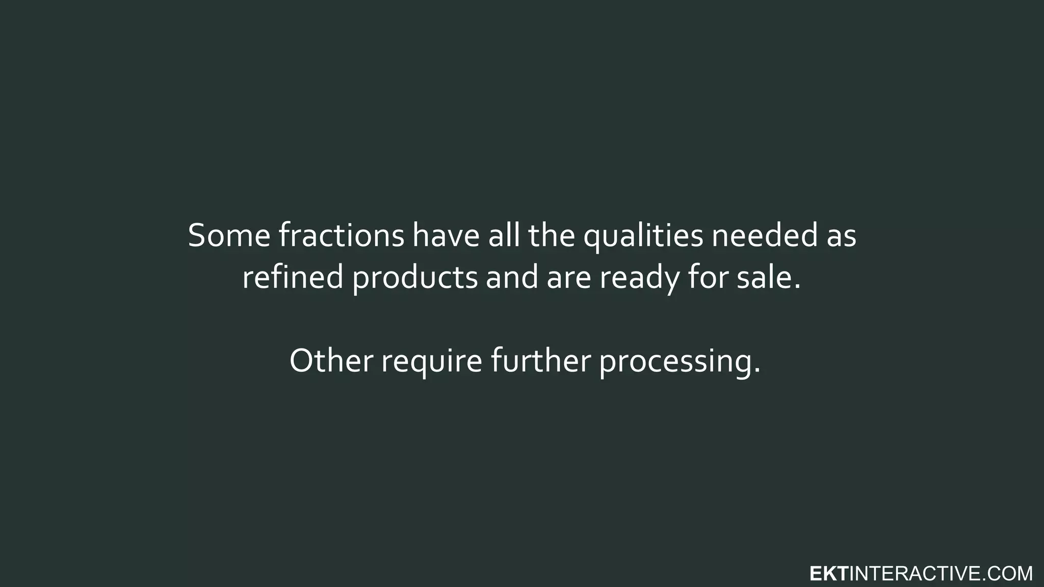 EKTINTERACTIVE.COM
Some fractions have all the qualities needed as
refined products and are ready for sale.
Other require further processing.
 