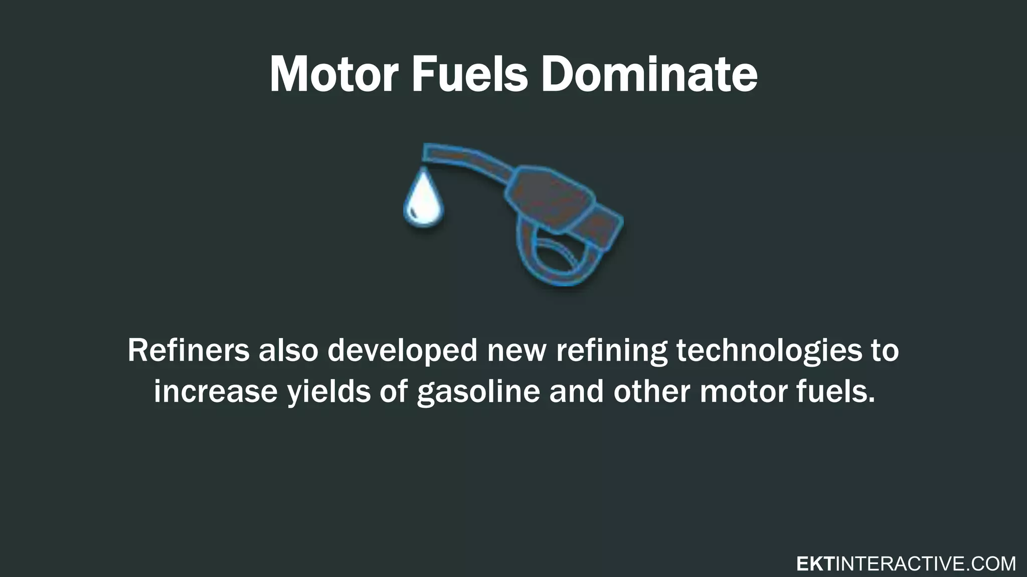 EKTINTERACTIVE.COM
Motor Fuels Dominate
Refiners also developed new refining technologies to
increase yields of gasoline and other motor fuels.
 