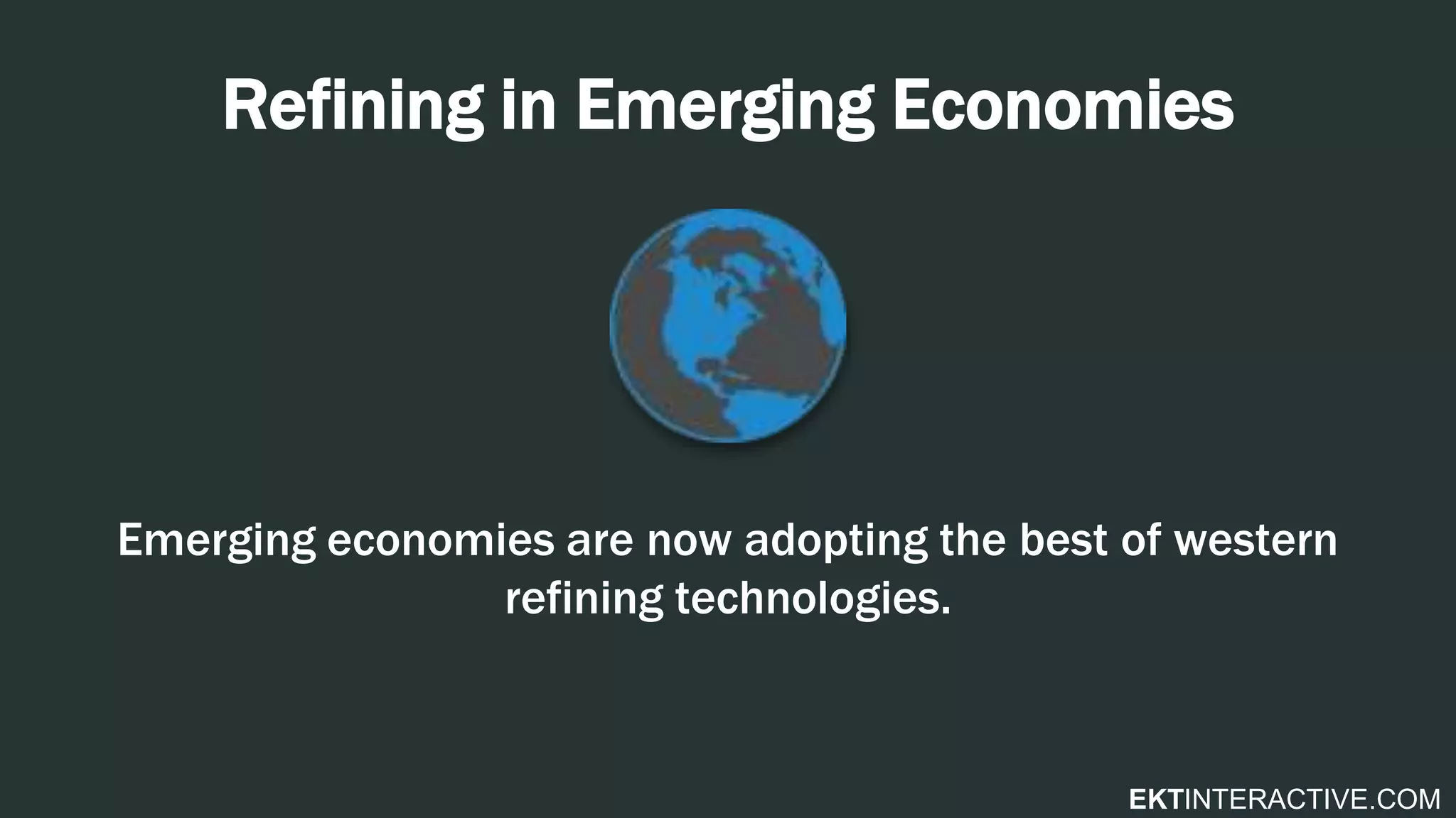 EKTINTERACTIVE.COM
Refining in Emerging Economies
Emerging economies are now adopting the best of western
refining technologies.
 