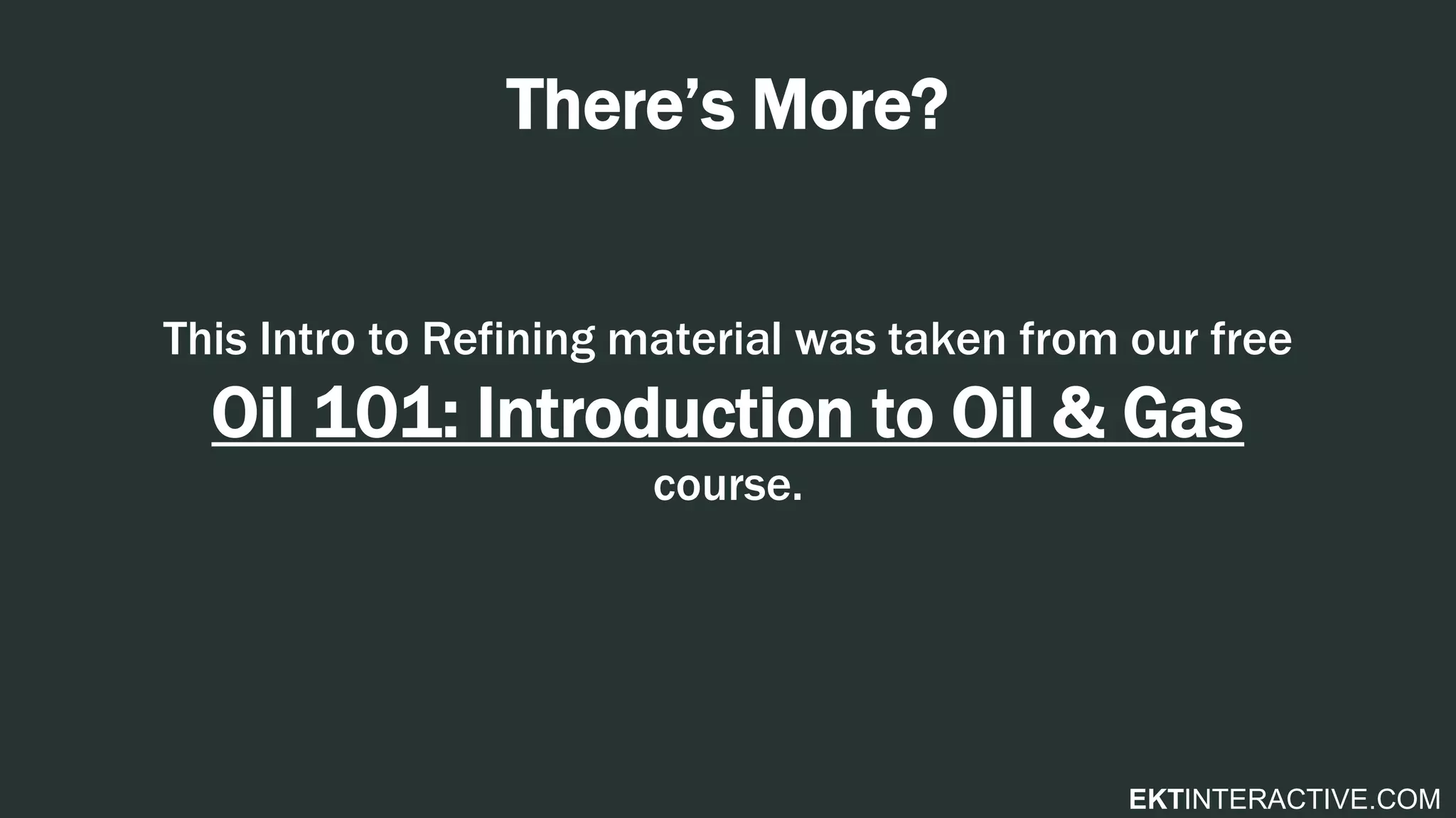 EKTINTERACTIVE.COM
There’s More?
This Intro to Refining material was taken from our free
Oil 101: Introduction to Oil & Gas
course.
 