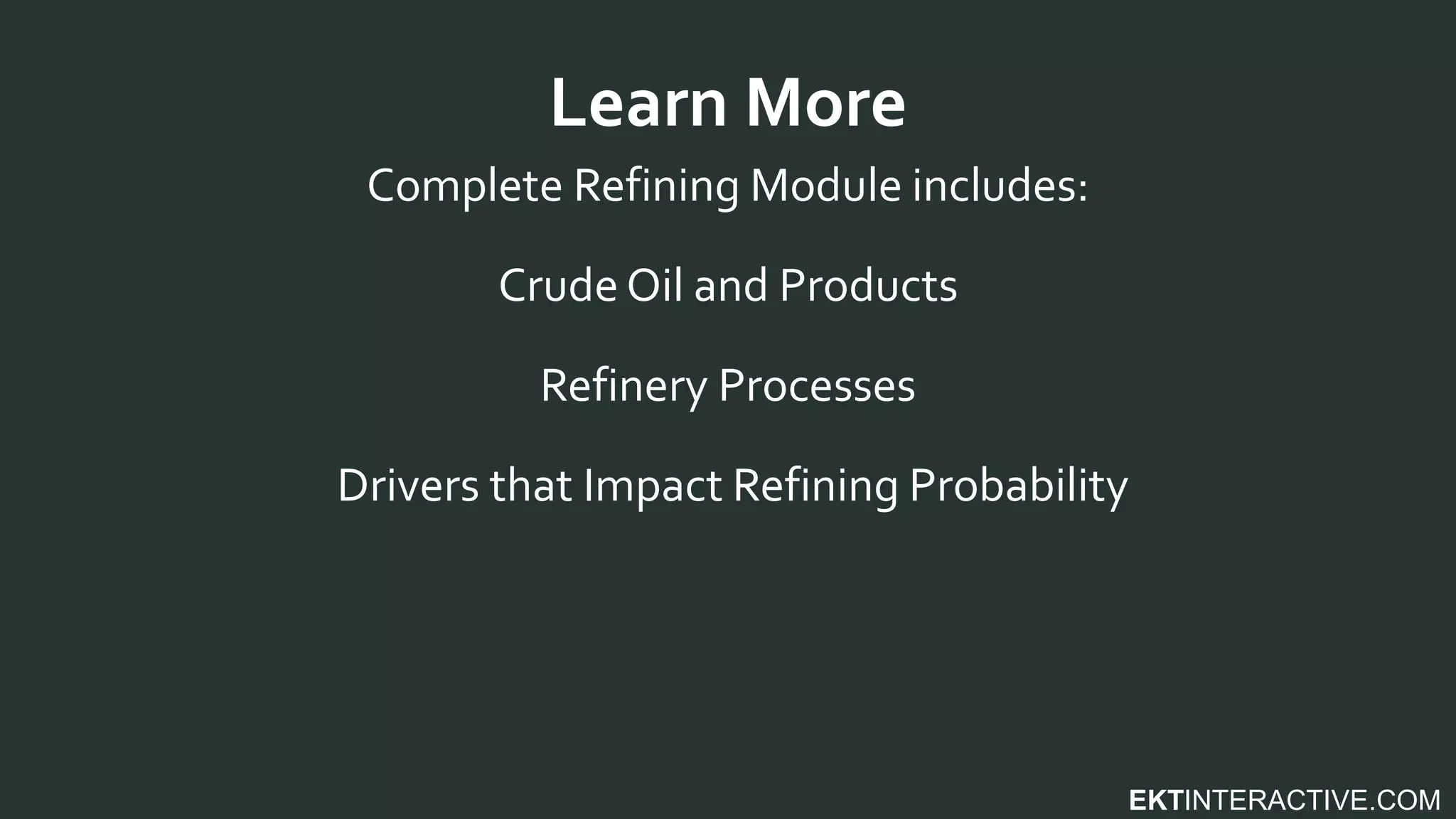 EKTINTERACTIVE.COM
Complete Refining Module includes:
Crude Oil and Products
Refinery Processes
Drivers that Impact Refining Probability
Learn More
 