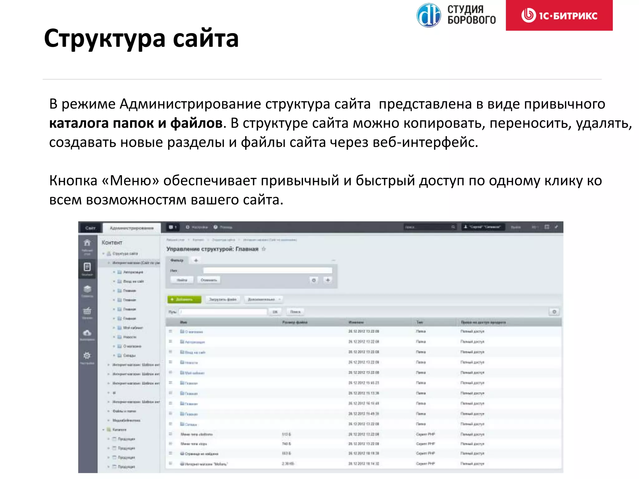 В режиме Администрирование структура сайта представлена в виде привычного
каталога папок и файлов. В структуре сайта можно копировать, переносить, удалять,
создавать новые разделы и файлы сайта через веб-интерфейс.
Кнопка «Меню» обеспечивает привычный и быстрый доступ по одному клику ко
всем возможностям вашего сайта.
Структура сайта
 