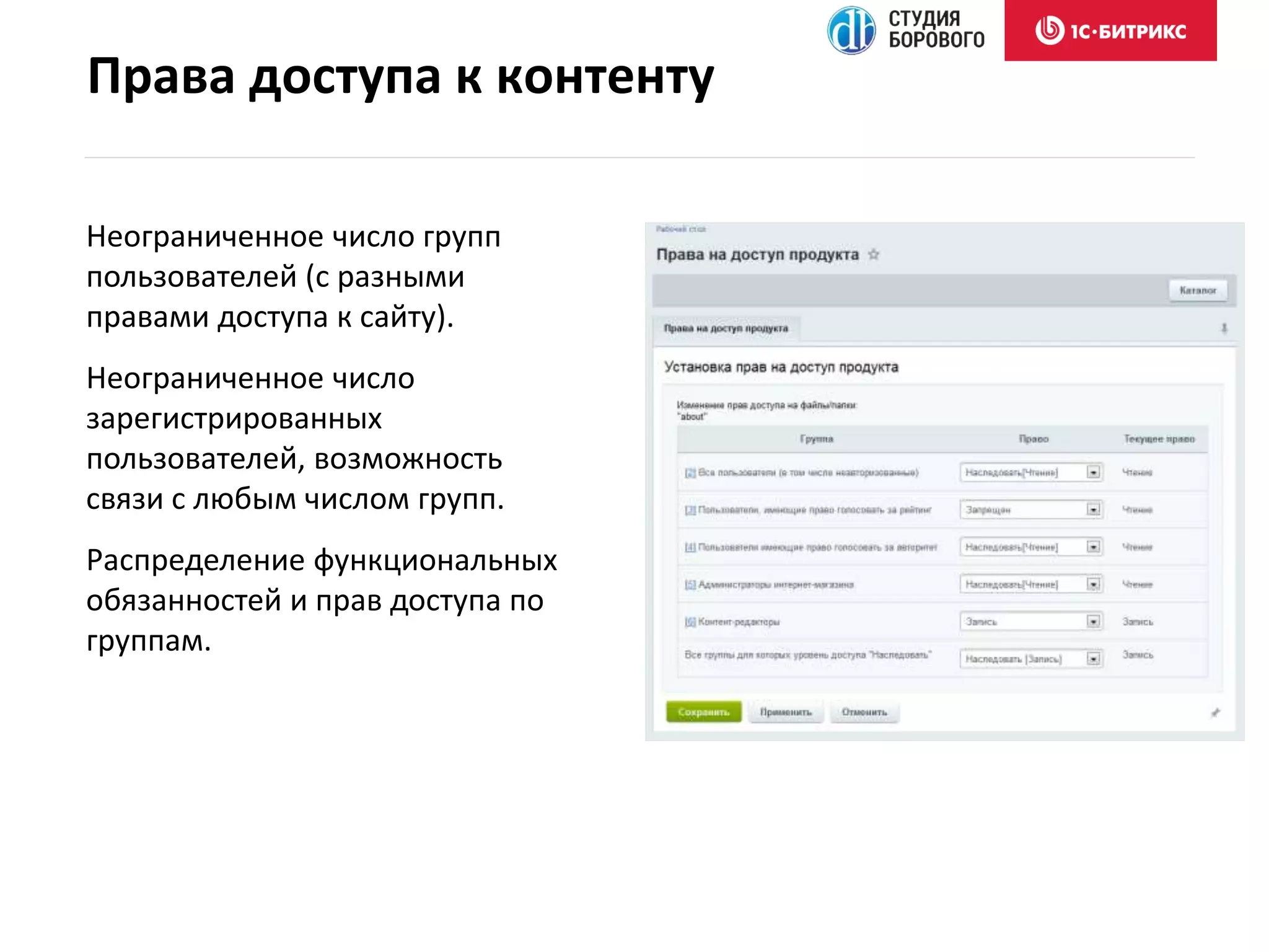 Неограниченное число групп
пользователей (с разными
правами доступа к сайту).
Неограниченное число
зарегистрированных
пользователей, возможность
связи с любым числом групп.
Распределение функциональных
обязанностей и прав доступа по
группам.
Права доступа к контенту
 