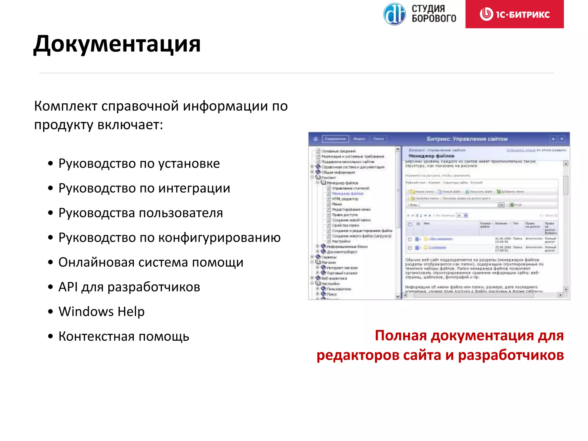 • Руководство по установке
• Руководство по интеграции
• Руководства пользователя
• Руководство по конфигурированию
• Онлайновая система помощи
• API для разработчиков
• Windows Help
• Контекстная помощь Полная документация для
редакторов сайта и разработчиков
Комплект справочной информации по
продукту включает:
Документация
 