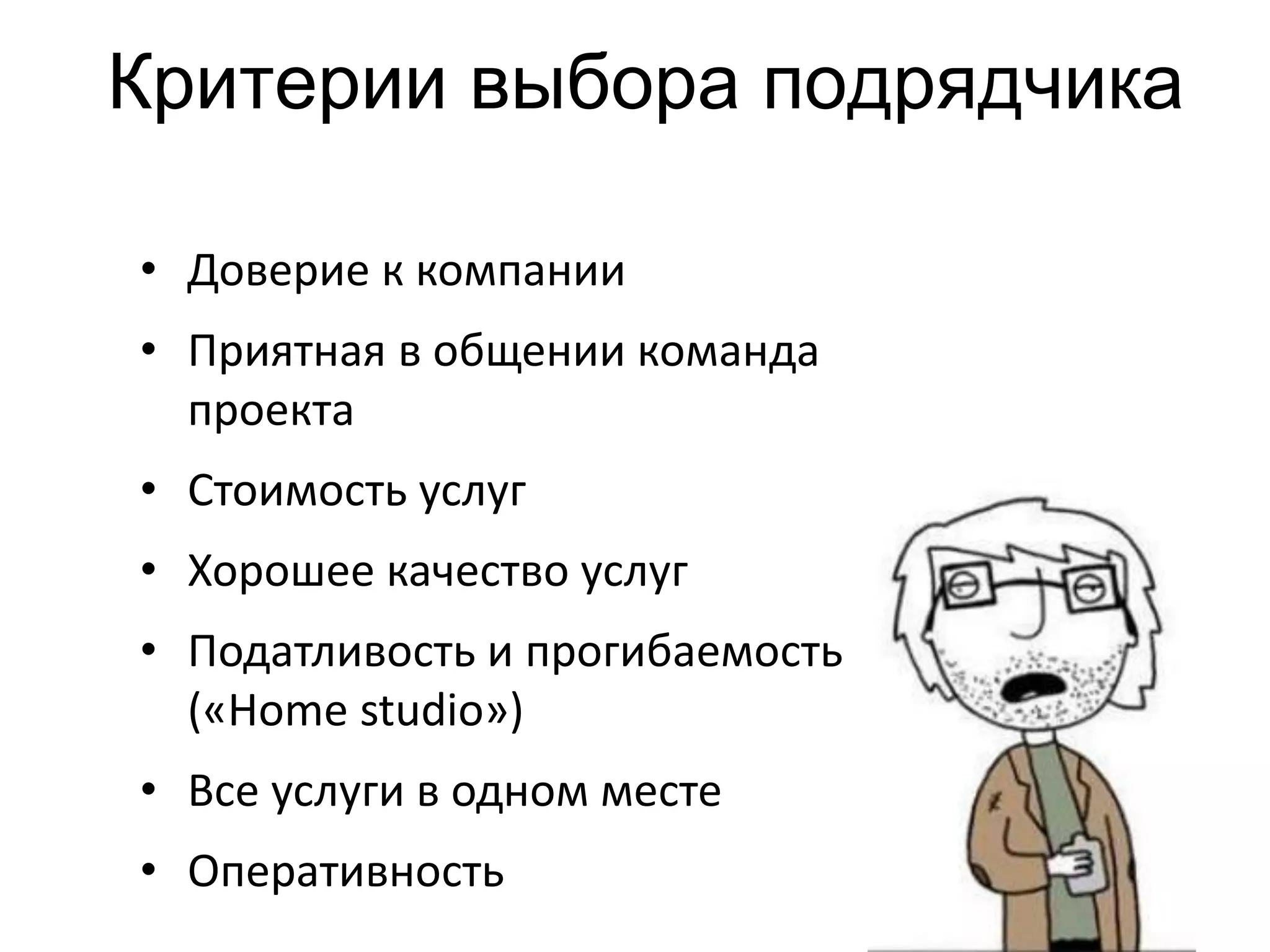 Критерии выбора подрядчика
• Доверие к компании
• Приятная в общении команда
проекта
• Стоимость услуг
• Хорошее качество услуг
• Податливость и прогибаемость
(«Home studio»)
• Все услуги в одном месте
• Оперативность
 