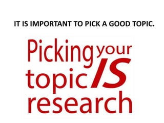 IT IS IMPORTANT TO PICK A GOOD TOPIC.
 