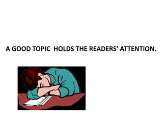 A GOOD TOPIC HOLDS THE READERS’ ATTENTION.
 