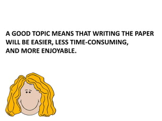 A GOOD TOPIC MEANS THAT WRITING THE PAPER
WILL BE EASIER, LESS TIME-CONSUMING,
AND MORE ENJOYABLE.
 