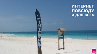 18
ИНТЕРНЕТ
ПОВСЮДУ
И ДЛЯ ВСЕХ
 