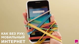 31
КАК БЕЗ РУК:
МОБИЛЬНЫЙ
ИНТЕРНЕТ
 