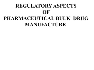 REGULATORY ASPECTS
OF
PHARMACEUTICAL BULK DRUG
MANUFACTURE
 
