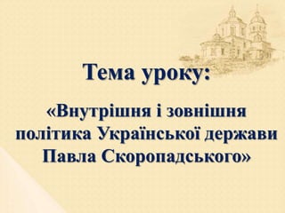 Тема уроку:
«Внутрішня і зовнішня
політика Української держави
Павла Скоропадського»
 