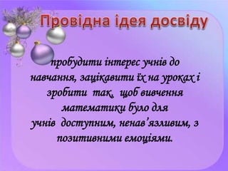 пробудити інтерес учнів до
навчання, зацікавити їх на уроках і
зробити так, щоб вивчення
математики було для
учнів доступн...