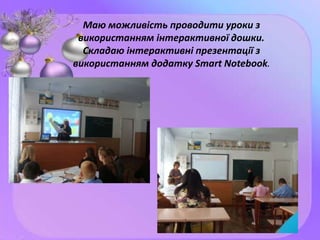 Маю можливість проводити уроки з
використанням інтерактивної дошки.
Складаю інтерактивні презентації з
використанням додатку Smart Notebook.
 
