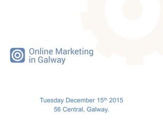 Tuesday December 15th 2015
56 Central, Galway.
 