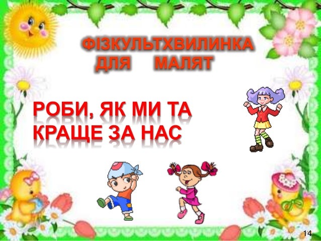 ФІЗКУЛЬТХВИЛИНКА
ДЛЯ МАЛЯТ
РОБИ, ЯК МИ ТА
КРАЩЕ ЗА НАС
1414
 