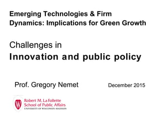 Emerging Technologies & Firm
Dynamics: Implications for Green Growth
Challenges in
Innovation and public policy
Prof. Gregory Nemet December 2015
 