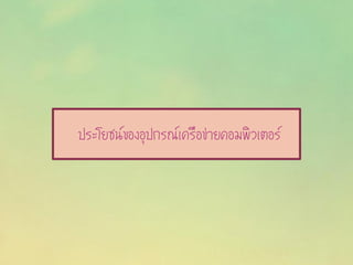 ประโยชน์ของอุปกรณ์เครือข่ายคอมพิวเตอร์
 