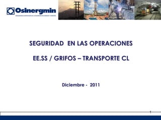 1
SEGURIDAD EN LAS OPERACIONES
EE.SS / GRIFOS – TRANSPORTE CL
Diciembre - 2011
 