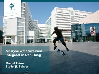 Analyse wateroverlast
integraal in Den Haag
Marcel Tirion
Stedelijk Beheer
 