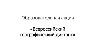Образовательная акция
«Всероссийский
географический диктант»
 