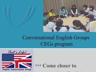 Conversational English Groups
CEGs program
*** Come closer to
 