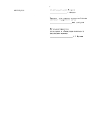 52
исполнителя
______________________
заместитель руководителя Росархива
_____________________ О.В. Наумов
Начальник отдела финансово-экономической работы и
организации государственных закупок
_______________________ О.Р. Отводная
Начальник управления
организации и обеспечения деятельности
федеральных архивов
________________________ А.В. Грошев
 