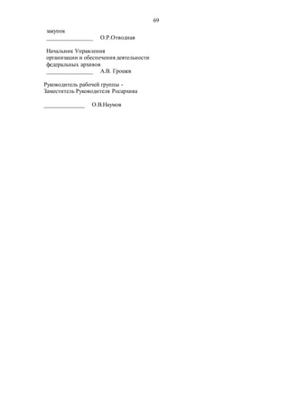 69
закупок
________________ О.Р.Отводная
Начальник Управления
организации и обеспечения деятельности
федеральных архивов
________________ А.В. Грошев
Руководитель рабочей группы -
Заместитель Руководителя Росархива
______________ О.В.Наумов
 