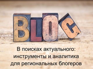 В поисках актуального:
инструменты и аналитика
для региональных блогеров
 