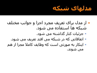 ‫مختلف‬ ‫جوانب‬ ‫و‬ ‫اجزا‬ ‫مجرد‬ ‫تعریف‬ ‫برای‬ ‫مدل‬ ‫از‬
‫شود‬ ‫می‬ ‫استفاده‬ ‫ها‬ ‫شبکه‬.
‫شود‬ ‫می‬ ‫گذاشته‬ ‫کنار‬ ‫جزئیات‬.
‫شو‬ ‫می‬ ‫تعریف‬ ‫افتد‬ ‫می‬ ‫شبکه‬ ‫در‬ ‫که‬ ‫اتفاقاتی‬‫د‬.
‫هم‬ ‫از‬ ‫مجزا‬ ‫کامال‬ ‫وظایف‬ ‫که‬ ‫است‬ ‫صورتی‬ ‫به‬ ‫اینکار‬
‫شوند‬ ‫می‬.
 