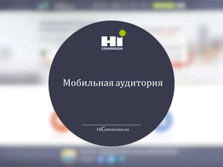 Мобильная аудитория
HiСonversion.ru
 