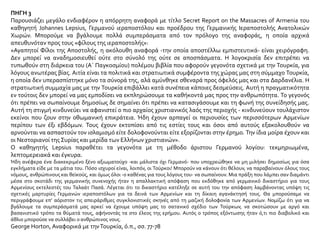 Ο Ταλαάτ απάντησε: «Καταλαβαίνουμε πολύ καλά πως αυτό είναι το σχέδιο των Γερμανών, αλλά
ξέρουμε επίσης πως δεν μπορούμε να κάνουμε τη χώρα να σταθεί στα πόδια της με τα δικά μας μέσα.
Επομένως επωφελούμαστε από την τεχνική και υλική βοήθεια που οι Γερμανοί μπορούν να μας
διαθέσουν· χρησιμοποιούμε τη Γερμανία, για να βοηθηθούμε στην ανοικοδόμηση και την άμυνα της
χώρας, μέχρι που να είμαστε έτοιμοι να αυτοκυβερνηθούμε με τις δικές μας μόνο δυνάμεις». Ο Ταλαάτ
συνήθιζε να λέει στον Αμερικανό πρέσβη πως χρησιμοποιούσε τη Γερμανία, ενώ εκείνη πίστευε πως
χρησιμοποιούσε εκείνον.
Félix Sartiaux, Η Ελληνική Μικρασία, ό.π., σσ. 175, 177-178
ΠΗΓΗ 6
Σύγχρονα το δράμα των καταπιέσεων και των εκτοπισμών των ελληνικών πληθυσμών στα
παράλια της Μικράς Ασίας γίνεται ολοένα και πιο τραγικό, κατά παρακίνηση των
γερμανικών στρατιωτικών κύκλων που έχουν τη γνώμη ότι με αυτόν τον τρόπο
εξασφαλίζουν τα πλευρά τηςΤουρκίας.
Απ. Βακαλόπουλος, Νέα Ελληνική Ιστορία, εκδ. Βάνιας, Θεσσαλονίκη 1991, σ. 353
 