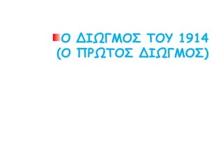 Ο ΔΙΩΓΜΟΣ ΤΟΥ 1914
(Ο ΠΡΩΤΟΣ ΔΙΩΓΜΟΣ)
 