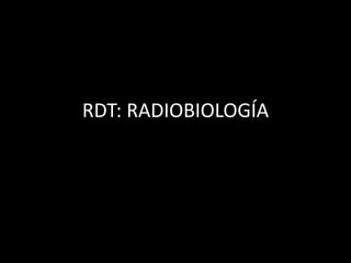 RDT: RADIOBIOLOGÍA
 
