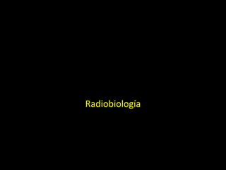 RADIOBIOLOGÍA
Radiobiología
 