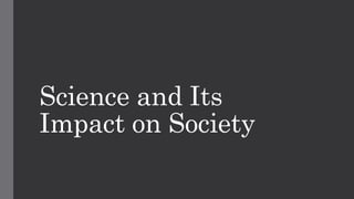 Science and Its
Impact on Society
 