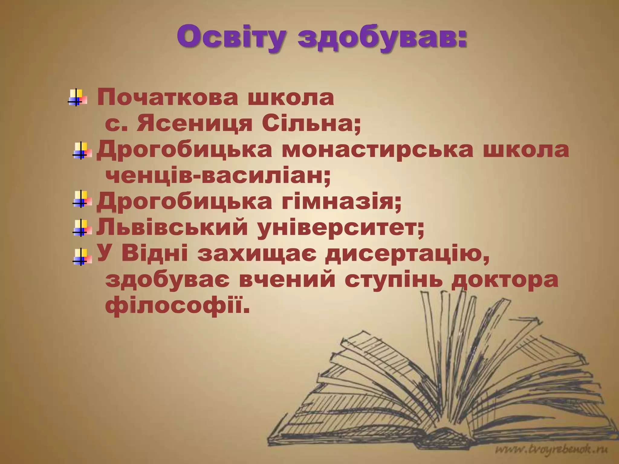Освіту здобував:
Початкова школа
с. Ясениця Сільна;
Дрогобицька монастирська школа
ченців-василіан;
Дрогобицька гімназія;
Львівський університет;
У Відні захищає дисертацію,
здобуває вчений ступінь доктора
філософії.
 
