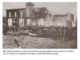  Η Σμύρνη καίγεται, οι χριστιανοί κάτοικοι της προσπαθούν απεγνωσμένα να σωθούν,
ενώ οι ναύτες των συμμαχικών δυνάμεων παρακολουθούν αμέτοχοι
 