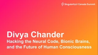 Divya Chander
Hacking the Neural Code, Bionic Brains,
and the Future of Human Consciousness
 