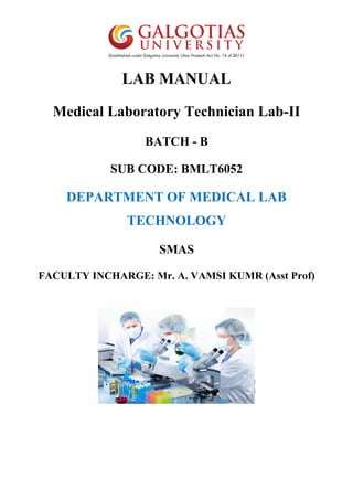 LAB MANUAL
Medical Laboratory Technician Lab-II
BATCH - B
SUB CODE: BMLT6052
DEPARTMENT OF MEDICAL LAB
TECHNOLOGY
SMAS
FACULTY INCHARGE: Mr. A. VAMSI KUMR (Asst Prof)
 