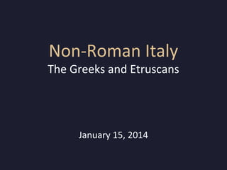 Non-Roman Italy

The Greeks and Etruscans

January 15, 2014

 