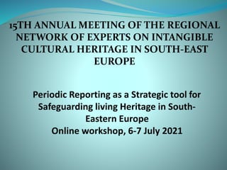 15TH ANNUAL MEETING OF THE REGIONAL
NETWORK OF EXPERTS ON INTANGIBLE
CULTURAL HERITAGE IN SOUTH-EAST
EUROPE
 