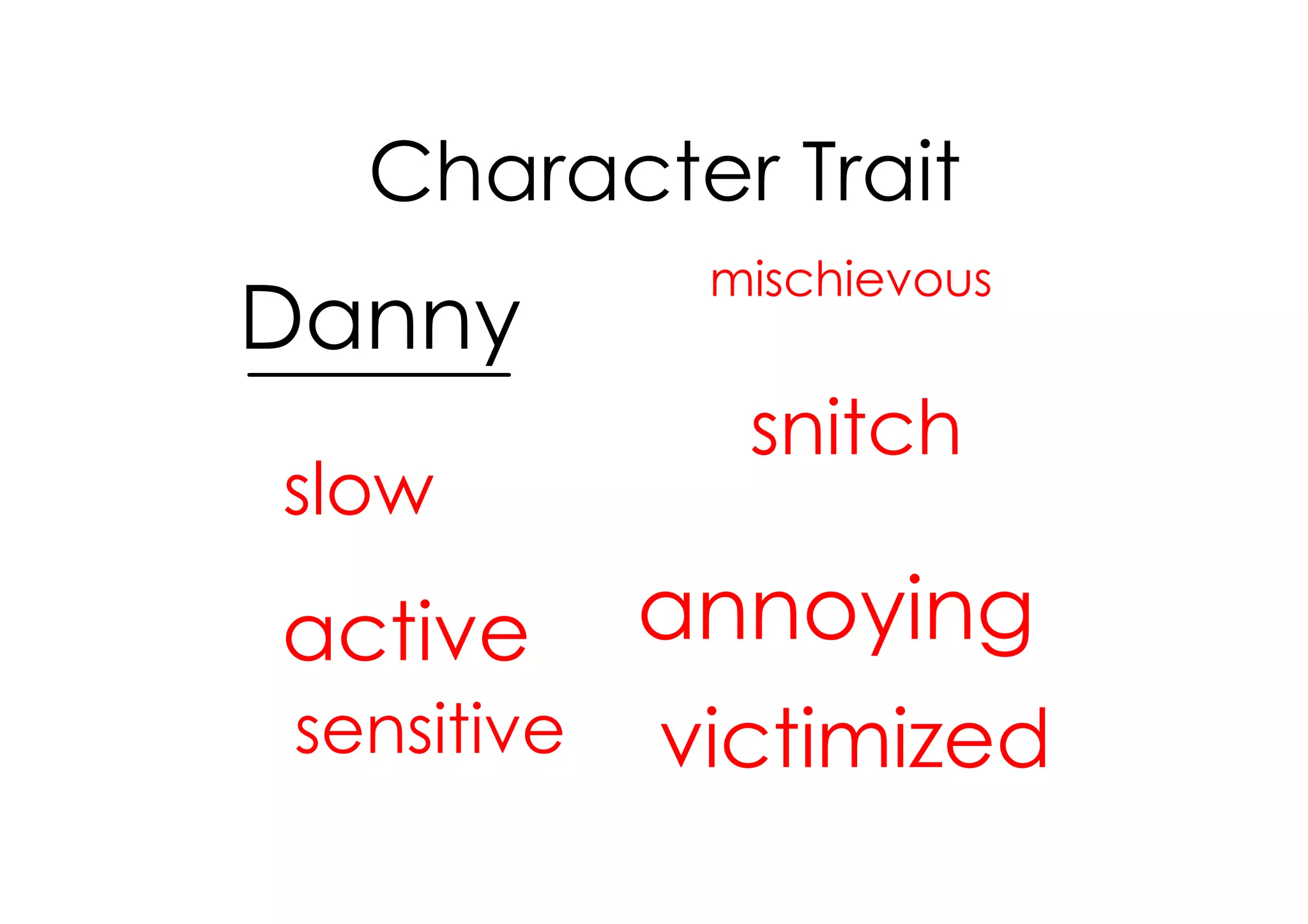 Character Trait
             mischievous
Danny
              snitch
slow

active      annoying
sensitive   victimized
 
