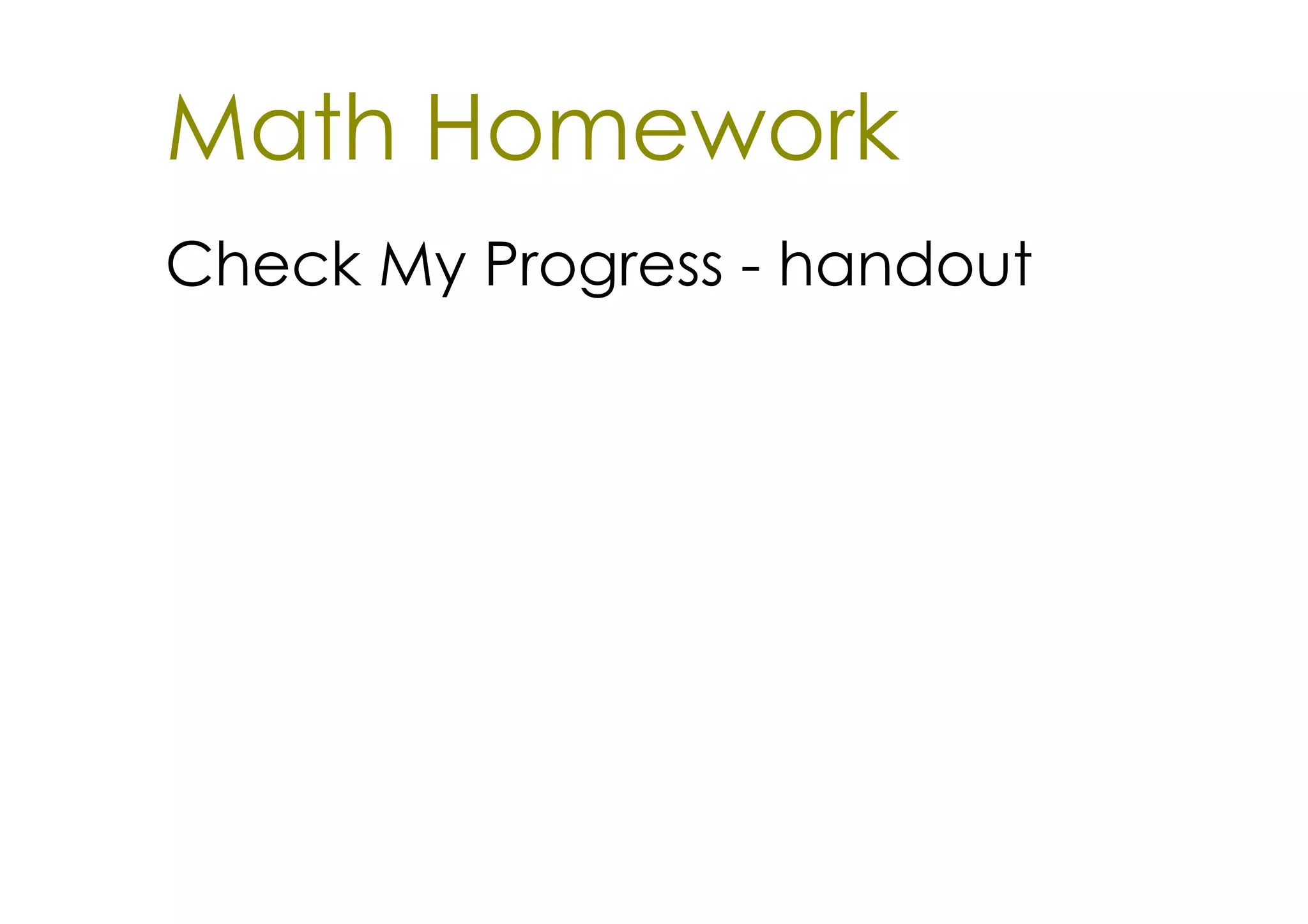 Math Homework
Check My Progress ­ handout
 