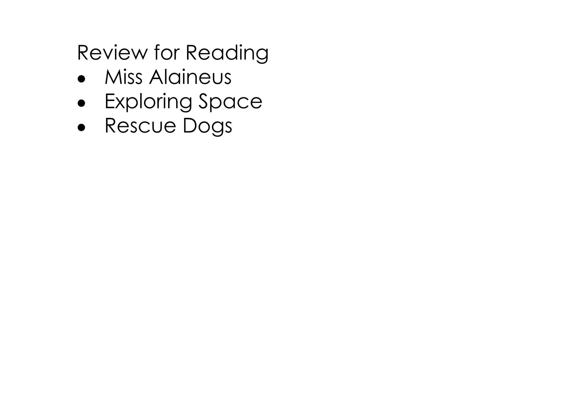 Review for Reading
• Miss Alaineus
• Exploring Space
• Rescue Dogs
 